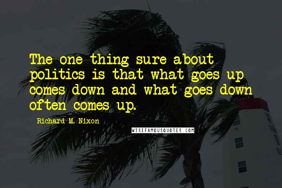 Richard M. Nixon quotes: The one thing sure about politics is that what goes up comes down and what goes down often comes up.