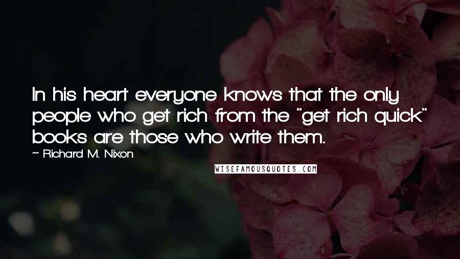 Richard M. Nixon quotes: In his heart everyone knows that the only people who get rich from the "get rich quick" books are those who write them.