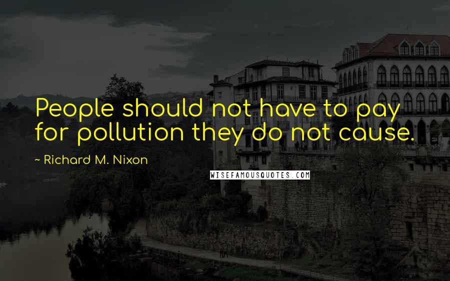 Richard M. Nixon quotes: People should not have to pay for pollution they do not cause.