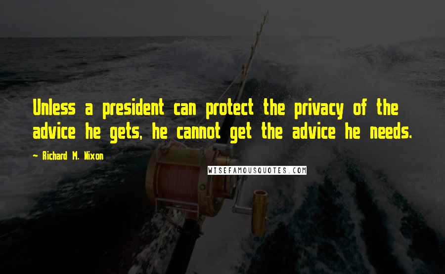 Richard M. Nixon quotes: Unless a president can protect the privacy of the advice he gets, he cannot get the advice he needs.