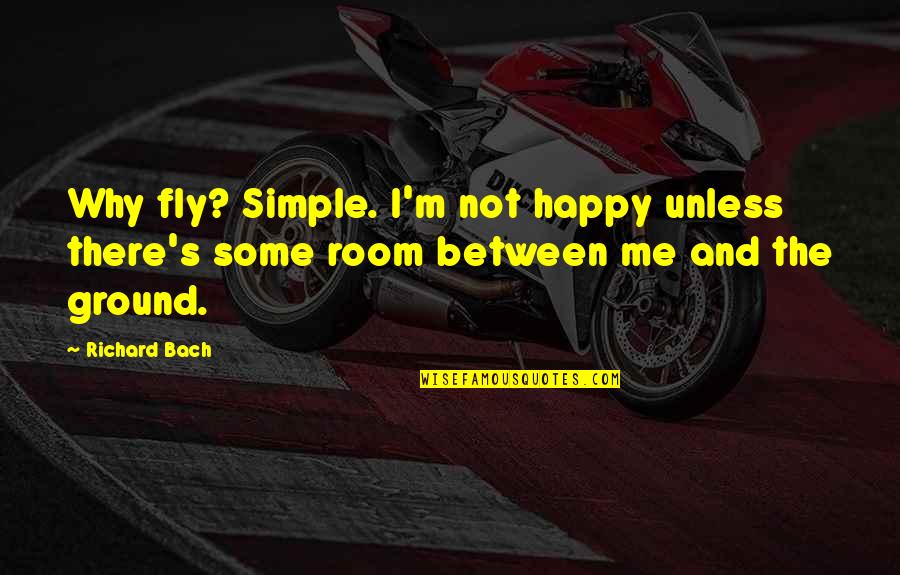Richard M Quotes By Richard Bach: Why fly? Simple. I'm not happy unless there's