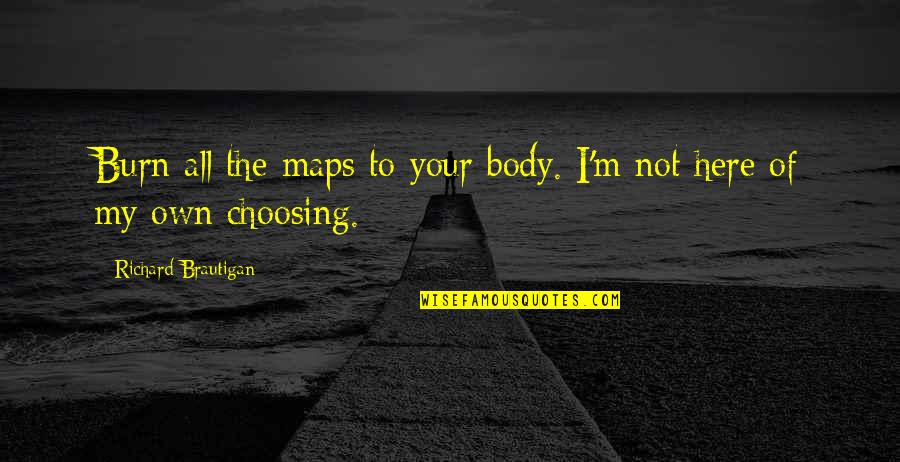 Richard M Quotes By Richard Brautigan: Burn all the maps to your body. I'm