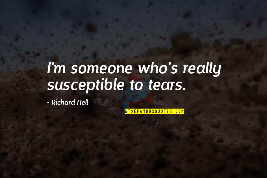Richard M Quotes By Richard Hell: I'm someone who's really susceptible to tears. Richard M Quotes By Richard Hell: I'm someone who's really susceptible to tears.