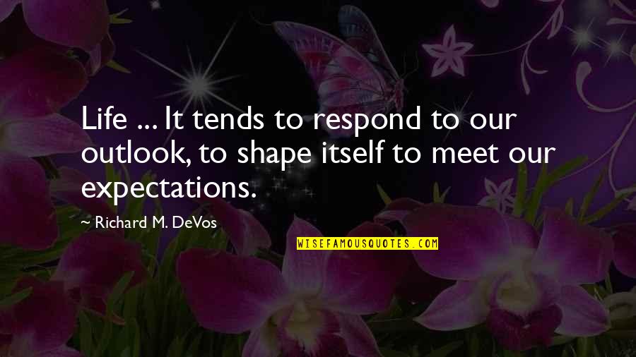 Richard M Quotes By Richard M. DeVos: Life ... It tends to respond to our