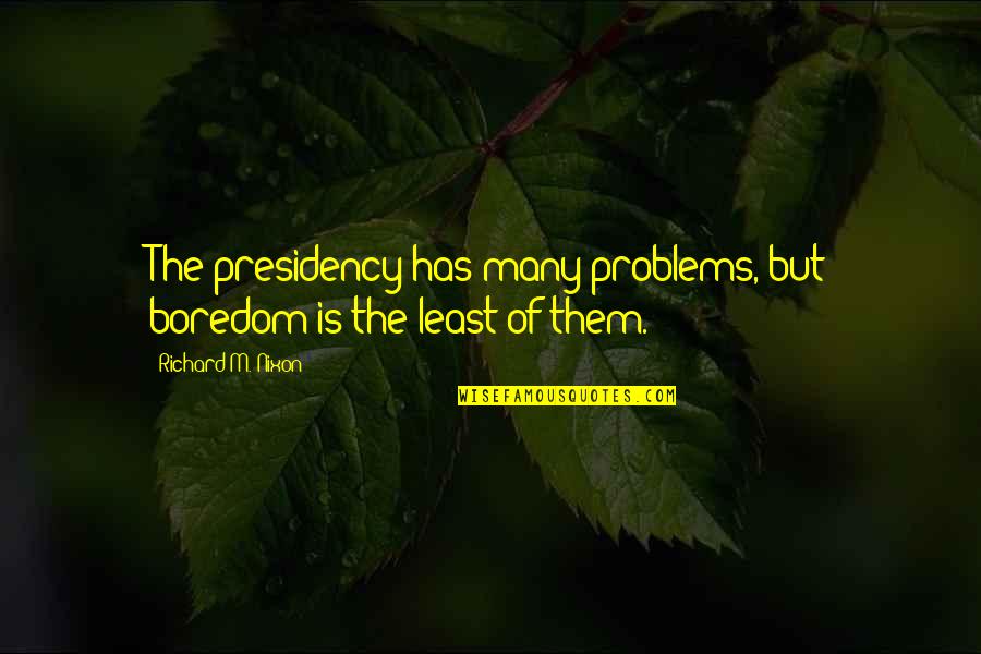 Richard M Quotes By Richard M. Nixon: The presidency has many problems, but boredom is
