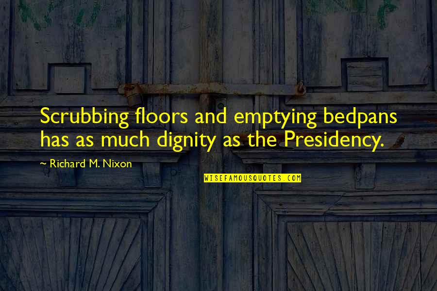 Richard M Quotes By Richard M. Nixon: Scrubbing floors and emptying bedpans has as much Richard M Quotes By Richard M. Nixon: Scrubbing floors and emptying bedpans has as much