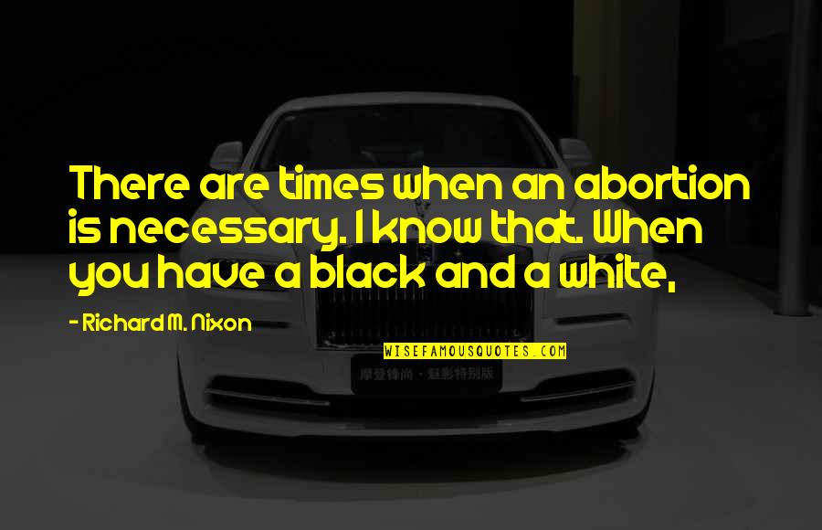 Richard M Quotes By Richard M. Nixon: There are times when an abortion is necessary.