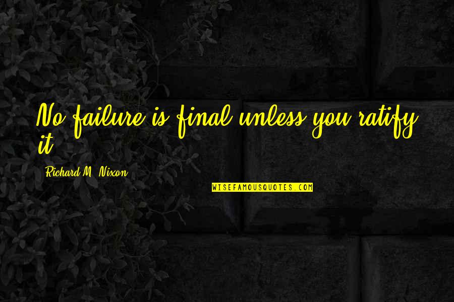 Richard M Quotes By Richard M. Nixon: No failure is final unless you ratify it.