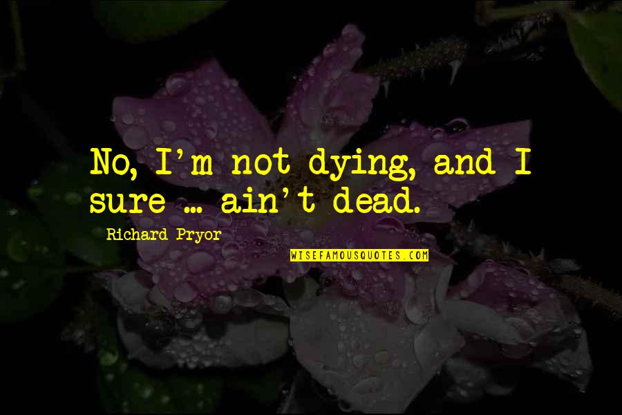 Richard M Quotes By Richard Pryor: No, I'm not dying, and I sure ... Richard M Quotes By Richard Pryor: No, I'm not dying, and I sure ...