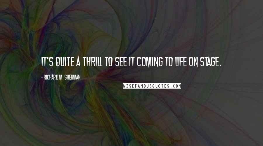 Richard M. Sherman quotes: It's quite a thrill to see it coming to life on stage.