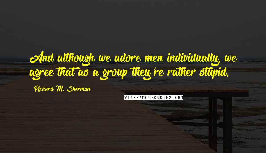 Richard M. Sherman quotes: And although we adore men individually, we agree that as a group they're rather stupid.