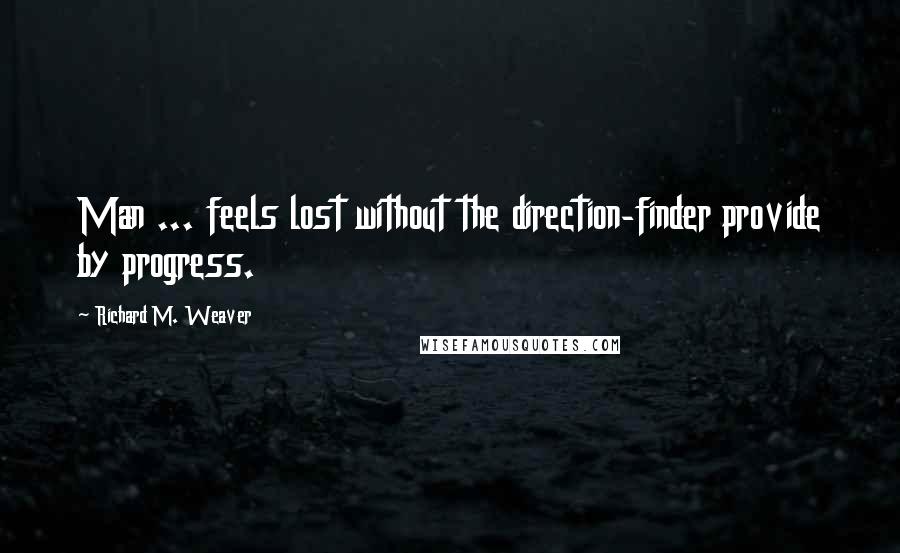 Richard M. Weaver quotes: Man ... feels lost without the direction-finder provide by progress.