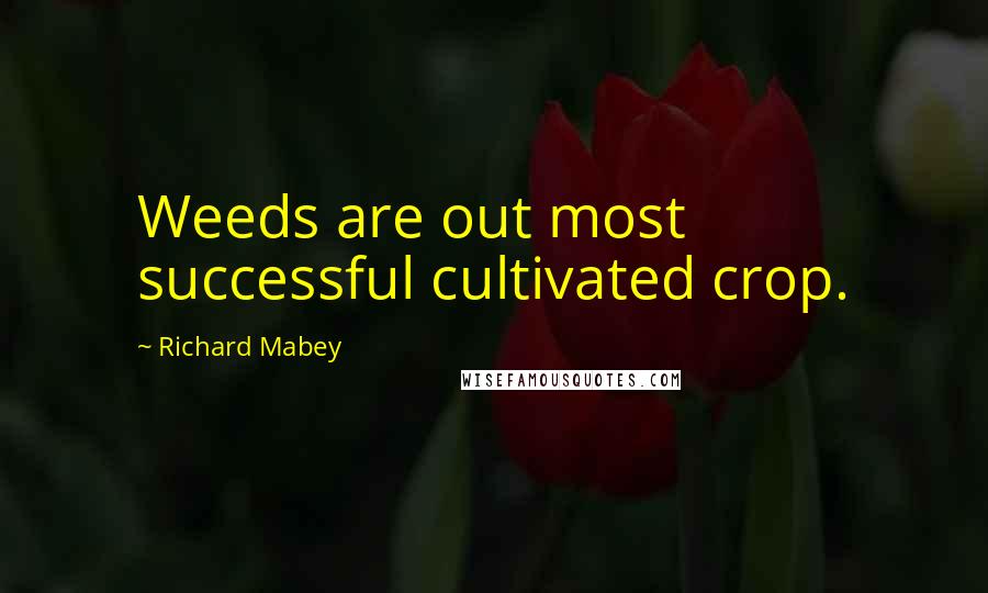 Richard Mabey quotes: Weeds are out most successful cultivated crop.