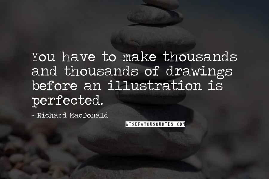 Richard MacDonald quotes: You have to make thousands and thousands of drawings before an illustration is perfected.