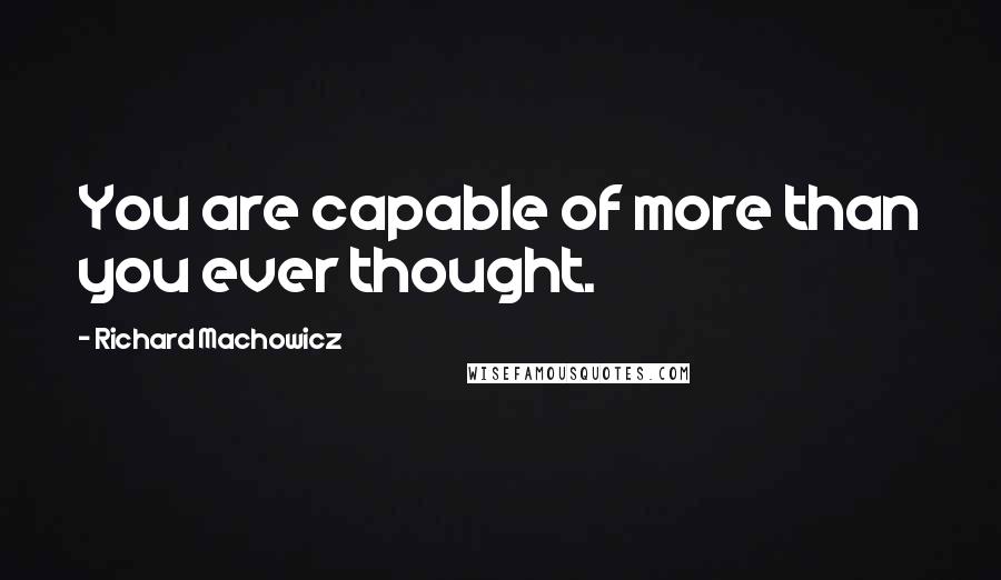 Richard Machowicz quotes: You are capable of more than you ever thought.