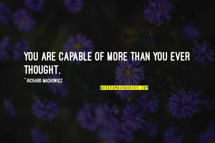 Richard Machowicz Quotes By Richard Machowicz: You are capable of more than you ever