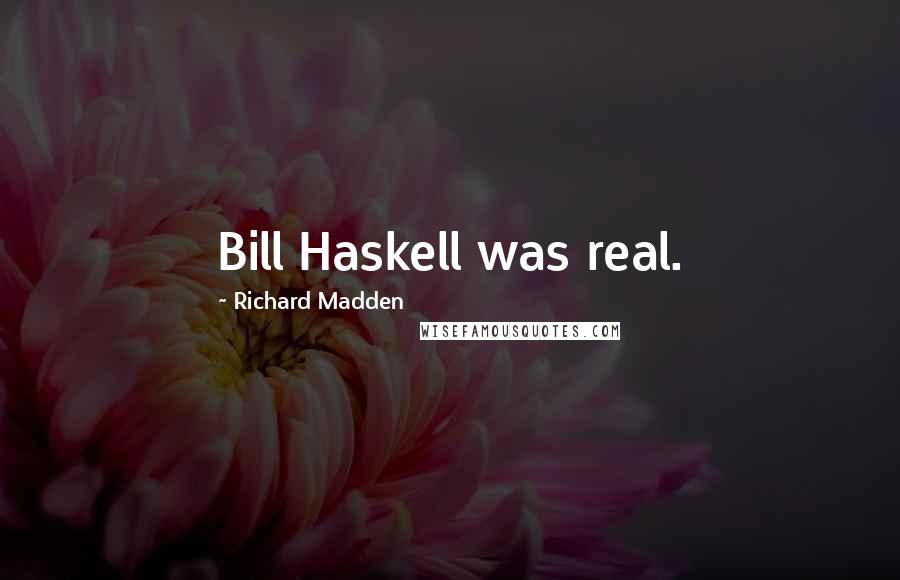 Richard Madden quotes: Bill Haskell was real.