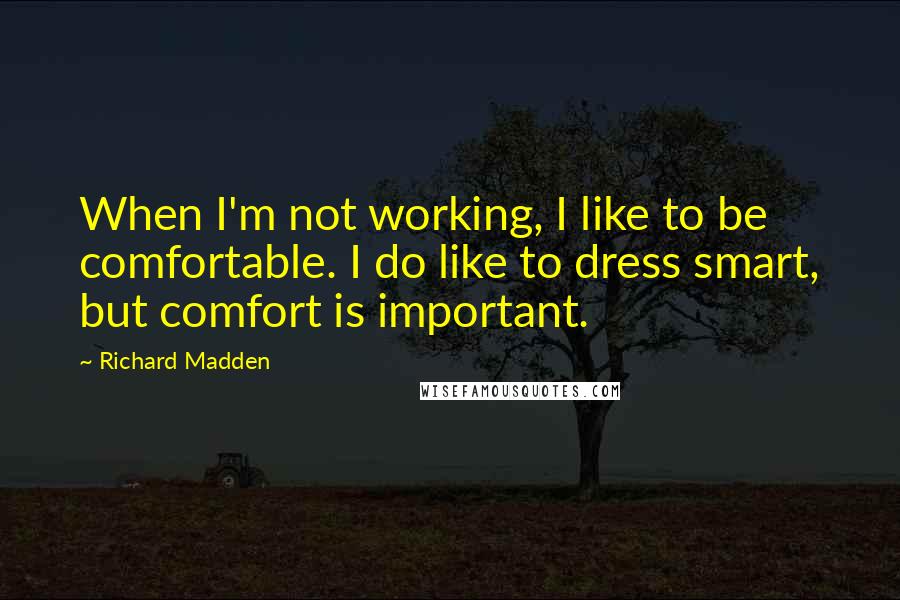 Richard Madden quotes: When I'm not working, I like to be comfortable. I do like to dress smart, but comfort is important.