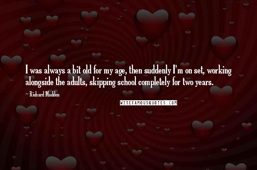Richard Madden quotes: I was always a bit old for my age, then suddenly I'm on set, working alongside the adults, skipping school completely for two years.