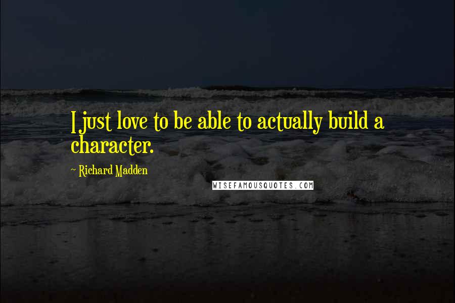 Richard Madden quotes: I just love to be able to actually build a character.
