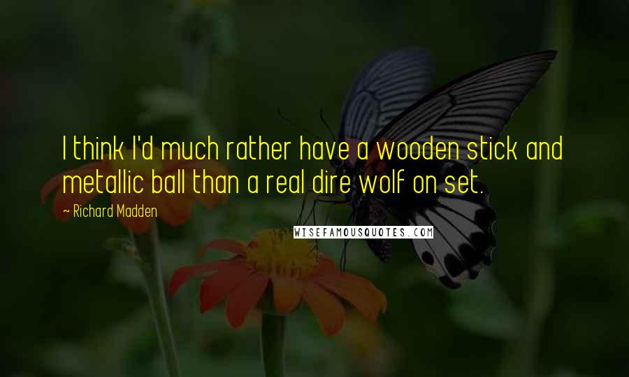 Richard Madden quotes: I think I'd much rather have a wooden stick and metallic ball than a real dire wolf on set.