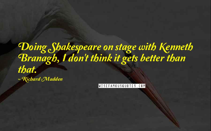 Richard Madden quotes: Doing Shakespeare on stage with Kenneth Branagh, I don't think it gets better than that.