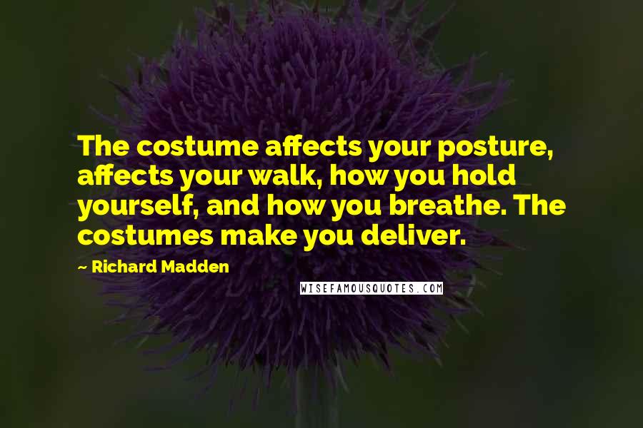 Richard Madden quotes: The costume affects your posture, affects your walk, how you hold yourself, and how you breathe. The costumes make you deliver.