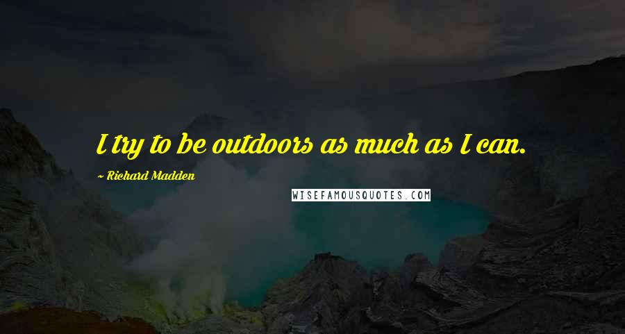 Richard Madden quotes: I try to be outdoors as much as I can.