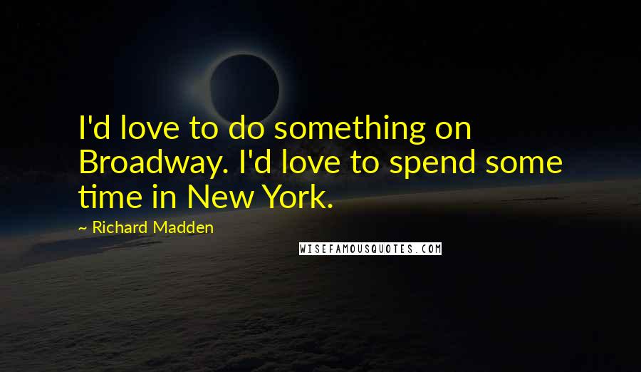 Richard Madden quotes: I'd love to do something on Broadway. I'd love to spend some time in New York.
