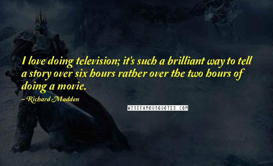 Richard Madden quotes: I love doing television; it's such a brilliant way to tell a story over six hours rather over the two hours of doing a movie.