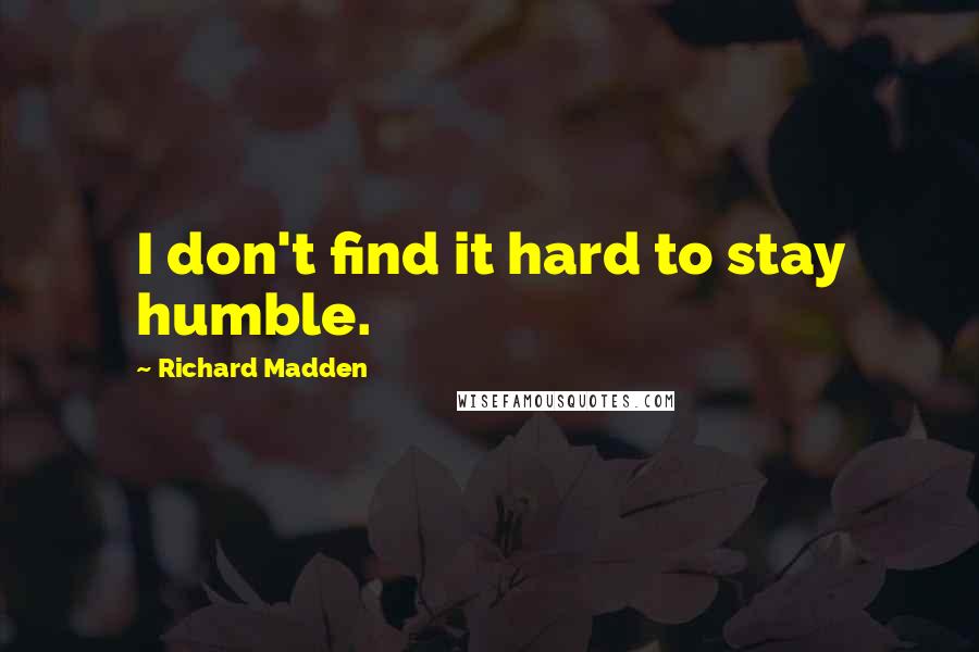 Richard Madden quotes: I don't find it hard to stay humble.
