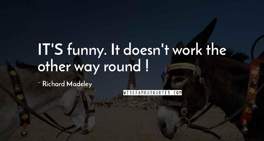 Richard Madeley quotes: IT'S funny. It doesn't work the other way round !