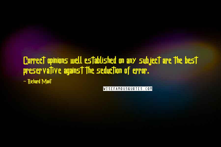 Richard Mant quotes: Correct opinions well established on any subject are the best preservative against the seduction of error. Richard Mant quotes: Correct opinions well established on any subject are the best preservative against the seduction of error.