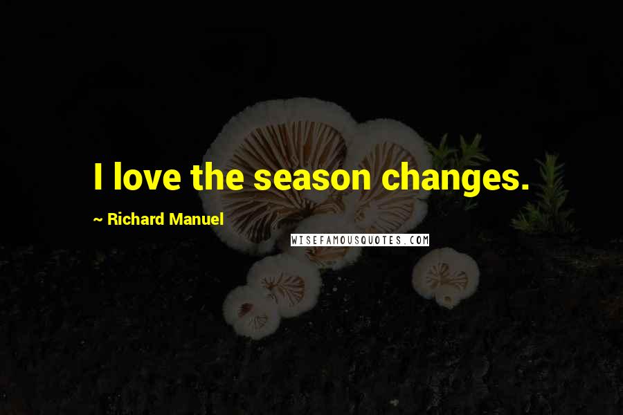 Richard Manuel quotes: I love the season changes.