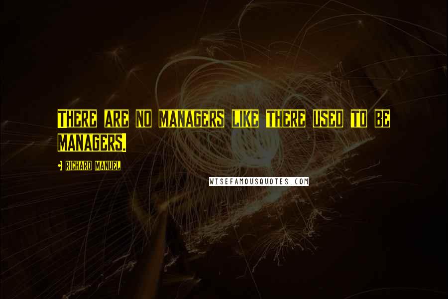 Richard Manuel quotes: There are no managers like there used to be managers.