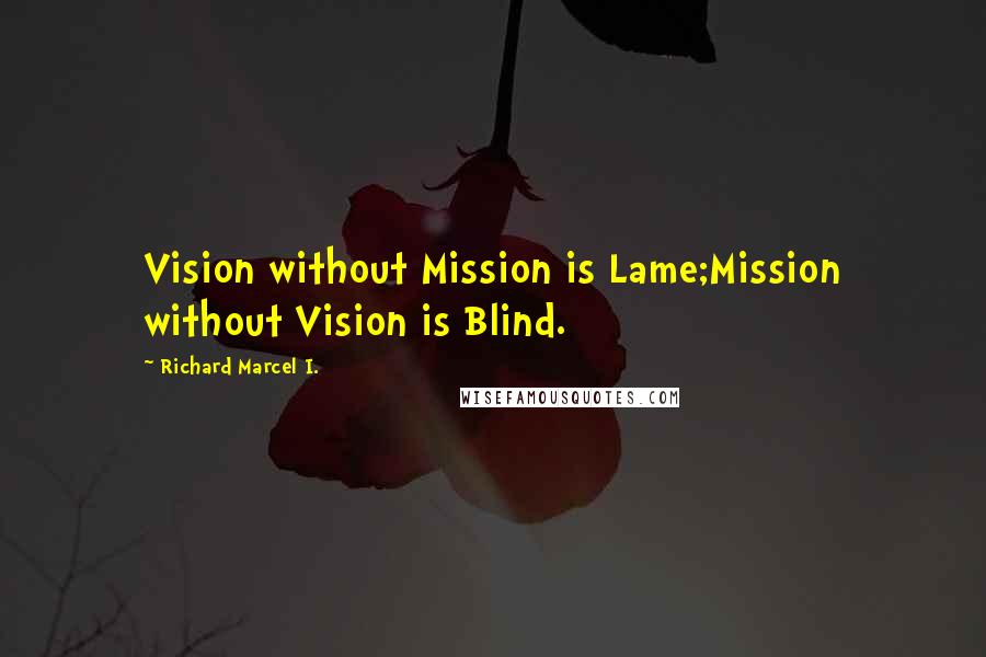 Richard Marcel I. quotes: Vision without Mission is Lame;Mission without Vision is Blind.