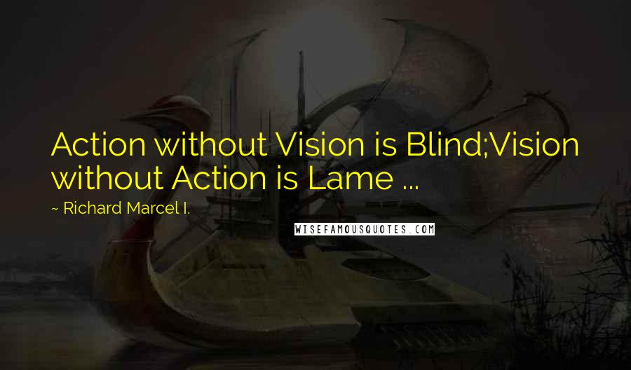 Richard Marcel I. quotes: Action without Vision is Blind;Vision without Action is Lame ...