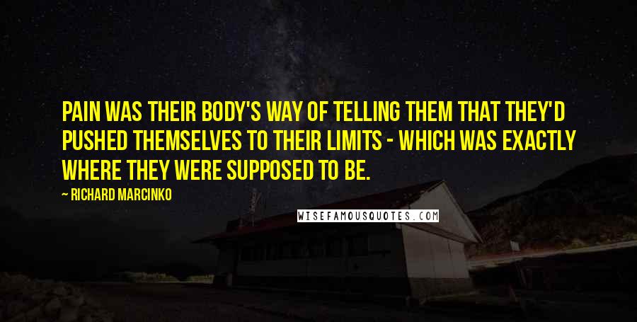 Richard Marcinko quotes: Pain was their body's way of telling them that they'd pushed themselves to their limits - which was exactly where they were supposed to be.