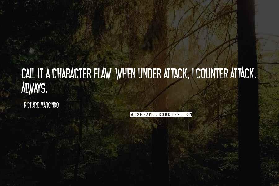 Richard Marcinko quotes: Call it a character flaw when under attack, I counter attack. Always.