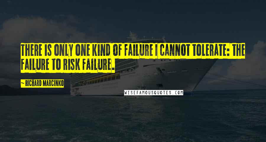 Richard Marcinko quotes: There is only one kind of failure I cannot tolerate: the failure to risk failure.