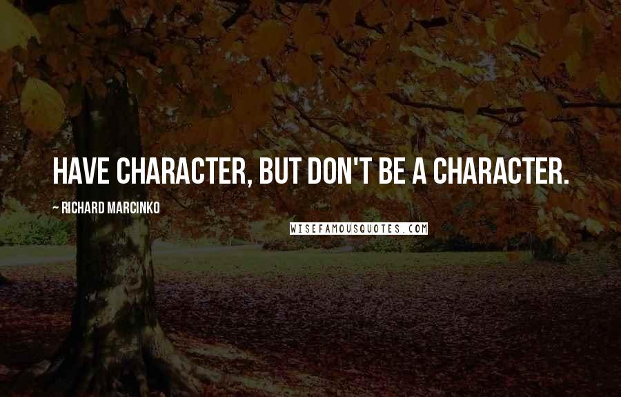 Richard Marcinko quotes: Have character, but don't be a character.