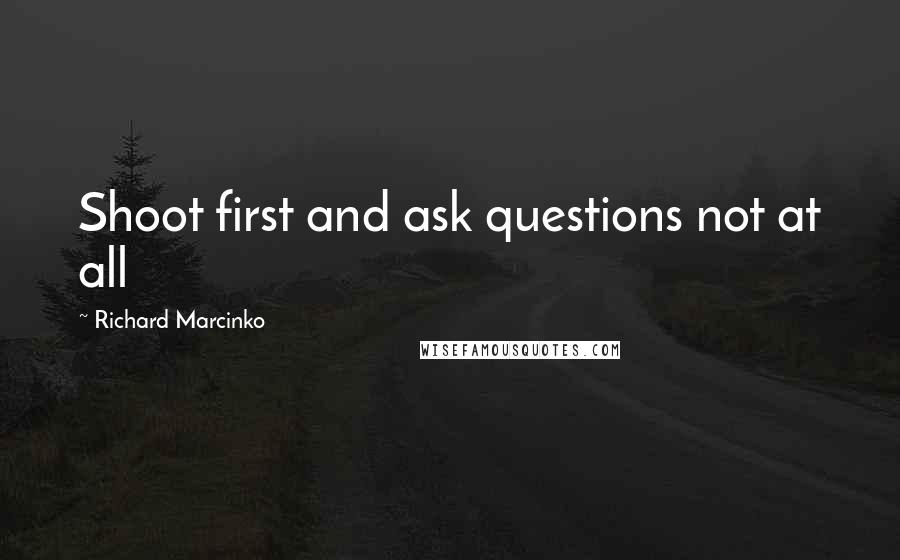 Richard Marcinko quotes: Shoot first and ask questions not at all