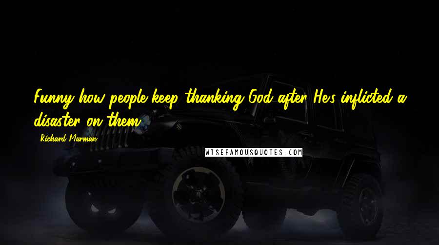 Richard Marman quotes: Funny how people keep thanking God after He's inflicted a disaster on them.