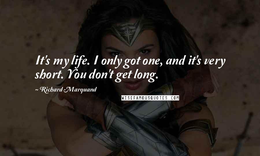 Richard Marquand quotes: It's my life. I only got one, and it's very short. You don't get long.