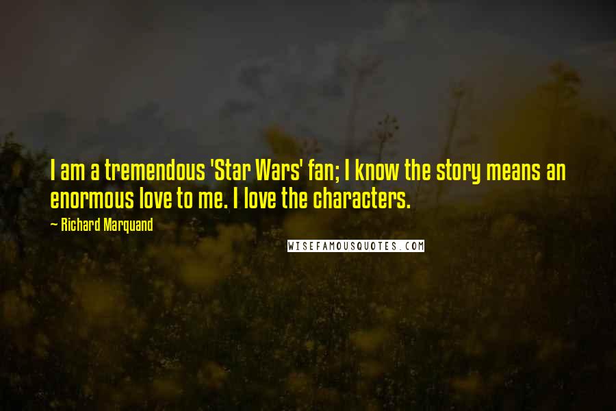 Richard Marquand quotes: I am a tremendous 'Star Wars' fan; I know the story means an enormous love to me. I love the characters.