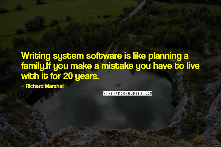 Richard Marshall quotes: Writing system software is like planning a family.If you make a mistake you have to live with it for 20 years.