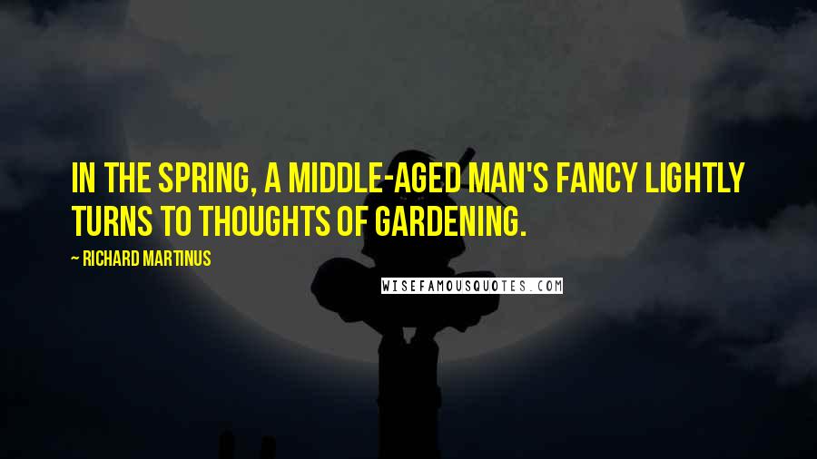 Richard Martinus quotes: In the spring, a middle-aged man's fancy lightly turns to thoughts of gardening.