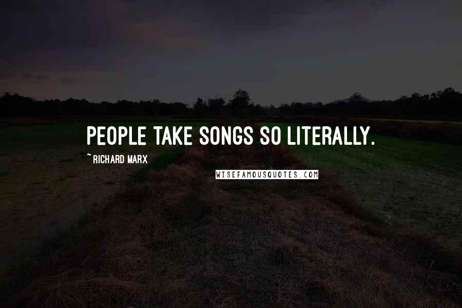 Richard Marx quotes: People take songs so literally.