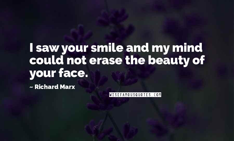 Richard Marx quotes: I saw your smile and my mind could not erase the beauty of your face.