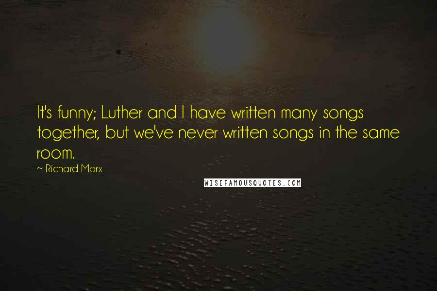 Richard Marx quotes: It's funny; Luther and I have written many songs together, but we've never written songs in the same room.